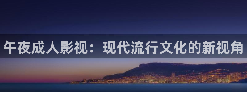 光棍影院111111手机免费观看：午夜成人影视：现代流行文化的新视角